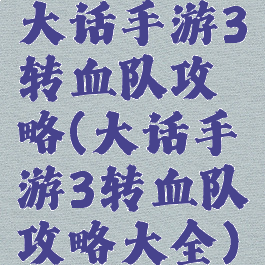 大话手游3转血队攻略(大话手游3转血队攻略大全)