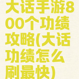 大话手游800个功绩攻略(大话功绩怎么刷最快)