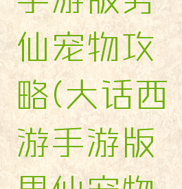 大话西游手游版男仙宠物攻略(大话西游手游版男仙宠物攻略视频)