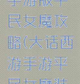 大话西游手游版平民女魔攻略(大话西游手游平民女魔装备攻略)