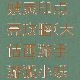 大话西游手游狐小妖灵印点亮攻略(大话西游手游狐小妖印记怎么点亮)