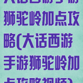 大话西游手游狮驼岭加点攻略(大话西游手游狮驼岭加点攻略视频)