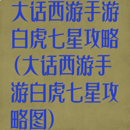 大话西游手游白虎七星攻略(大话西游手游白虎七星攻略图)