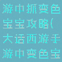 大话西游手游中抓变色宝宝攻略(大话西游手游中变色宝宝怎么抓)