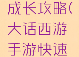 大话西游手游快速成长攻略(大话西游手游快速成长攻略大全)