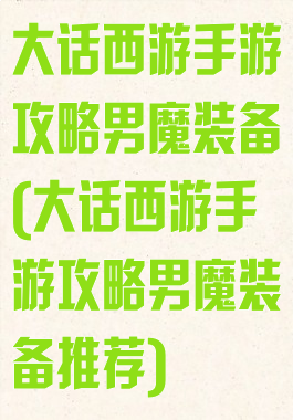 大话西游手游攻略男魔装备(大话西游手游攻略男魔装备推荐)