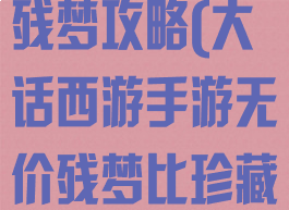 大话西游手游残梦攻略(大话西游手游无价残梦比珍藏能多秒多少)