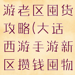 大话西游手游老区囤货攻略(大话西游手游新区攒钱囤物资攻略)