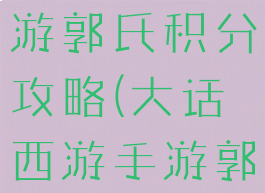 大话西游手游郭氏积分攻略(大话西游手游郭氏积分)