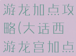 大话西游手游龙加点攻略(大话西游龙宫加点)