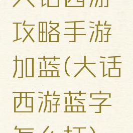 大话西游攻略手游加蓝(大话西游蓝字怎么打)