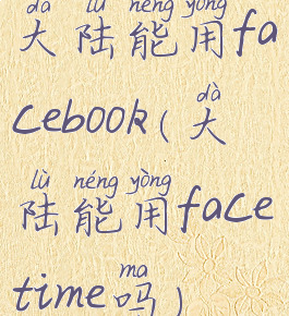 大陆能用facebook(大陆能用facetime吗)