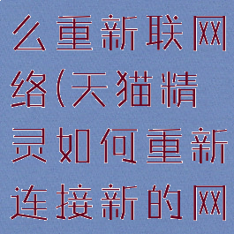 天猫精灵怎么重新联网络(天猫精灵如何重新连接新的网络)