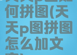 天天p图如何拼图(天天p图拼图怎么加文字)