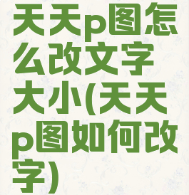 天天p图怎么改文字大小(天天p图如何改字)