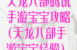 天龙八部腾讯手游宝宝攻略(天龙八部手游宝宝经验)