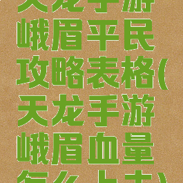 天龙手游峨眉平民攻略表格(天龙手游峨眉血量怎么上去)