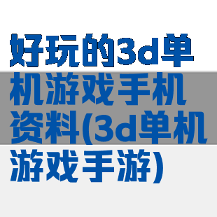 好玩的3d单机游戏手机资料(3d单机游戏手游)