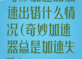 奇妙加速器加速出错什么情况(奇妙加速器总是加速失败)