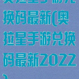 奥拉星手游兑换码最新(奥拉星手游兑换码最新2022)