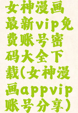 女神漫画最新vip免费账号密码大全下载(女神漫画appvip账号分享)