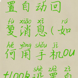 如何用手机outlook设置自动回复消息(如何用手机outlook设置自动回复消息功能)