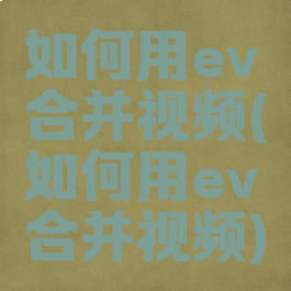 如何用ev合并视频(如何用ev合并视频)