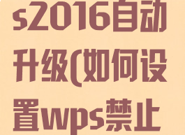 如何禁止wps2016自动升级(如何设置wps禁止自动升级)