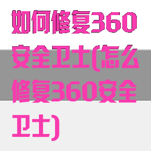 如何修复360安全卫士(怎么修复360安全卫士)