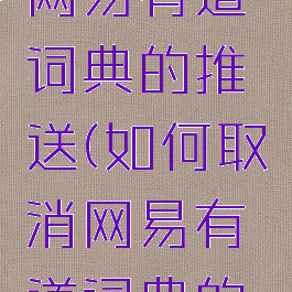 如何取消网易有道词典的推送(如何取消网易有道词典的推送广告)