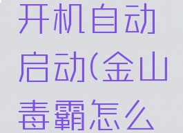 如何取消金山毒霸开机自动启动(金山毒霸怎么禁止启动项)