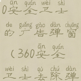 如何去除360安全卫士的广告弹窗(360安全卫士去除弹出窗口)