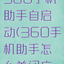 如何关闭360手机助手自启动(360手机助手怎么关闭广告推送)