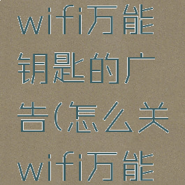 如何关闭wifi万能钥匙的广告(怎么关wifi万能钥匙广告)