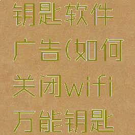 如何关闭wifi万能钥匙软件广告(如何关闭wifi万能钥匙软件广告推送)