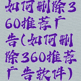 如何删除360推荐广告(如何删除360推荐广告软件)