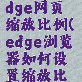 如何固定edge网页缩放比例(edge浏览器如何设置缩放比例)