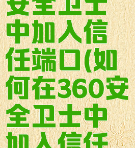 如何在360安全卫士中加入信任端口(如何在360安全卫士中加入信任端口设置)