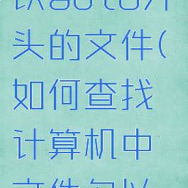 如何查找c盘上所有以auto开头的文件(如何查找计算机中文件名以auto开头的文件)