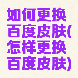 如何更换百度皮肤(怎样更换百度皮肤)