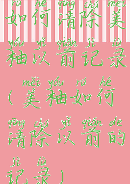 如何清除美柚以前记录(美柚如何清除以前的记录)