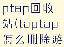 如何清除taptap回收站(taptap怎么删除游戏记录)