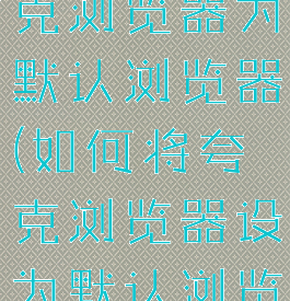 如何设置夸克浏览器为默认浏览器(如何将夸克浏览器设为默认浏览器)