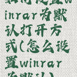 如何设置winrar为默认打开方式(怎么设置winrar为默认)