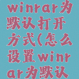 如何设置winrar为默认打开方式(怎么设置winrar为默认解压软件)