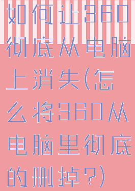 如何让360彻底从电脑上消失(怎么将360从电脑里彻底的删掉?)