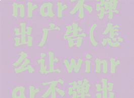 如何让winrar不弹出广告(怎么让winrar不弹出广告)