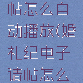 婚礼纪制作电子请帖怎么自动播放(婚礼纪电子请帖怎么自动播放图片)