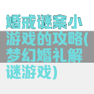 婚戒谜案小游戏的攻略(梦幻婚礼解谜游戏)