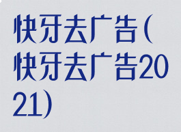 快牙去广告(快牙去广告2021)